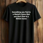 Something You Find In A Liberal's Home That You Don't Find In A MAGA Home Shirt