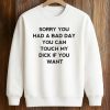 Sorry You Had A Bad Day You Can Touch My Dick If You Want Shirt (3)