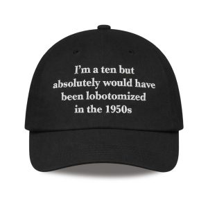 I'm a Ten But Absolutely Would Have Been Lobotomized In The 1950s Hat (1)