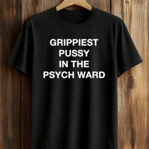 Grippiest Pussy In The Psych Ward Shirt (1)