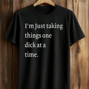 I’m Just Taking Things One Dick At A Time Shirt (2)