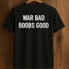 War Bad Boobs Good Shirt (1)