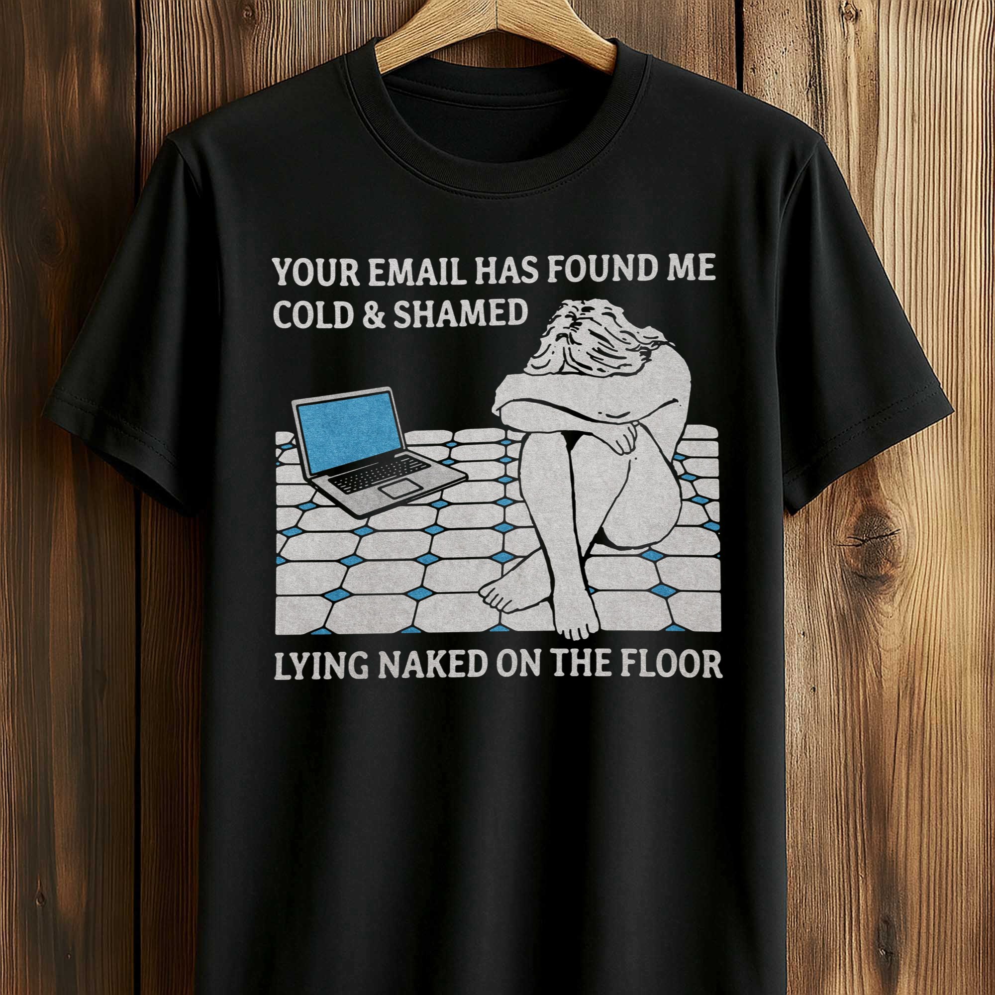 Your Email Has Found Me Cold And Shamed Lying Naked On The Floor Shirt Your Email Has Found Me Cold And Shamed Lying Naked On The Floor Shirt