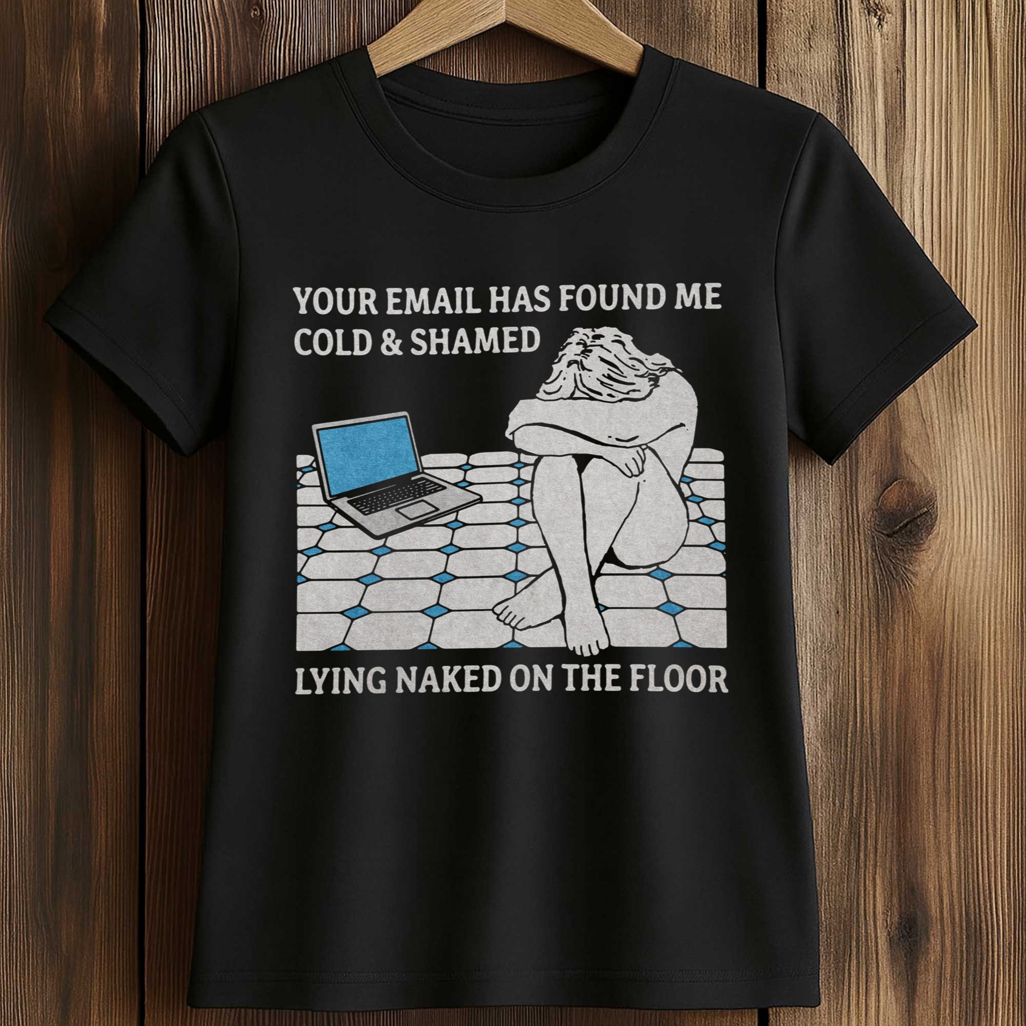 Your Email Has Found Me Cold And Shamed Lying Naked On The Floor Shirt 2 Your Email Has Found Me Cold And Shamed Lying Naked On The Floor Shirt (2)