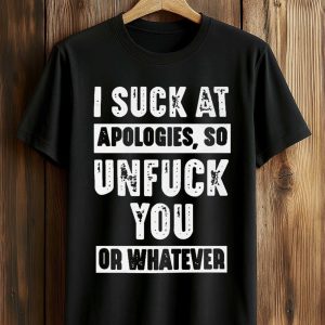 I Suck At Apologies So Unfuck You Or Whatever Shirt (1)