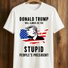 Donald Trump Will Always Be The Stupid People's President Shirt