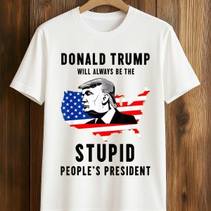 Donald Trump Will Always Be The Stupid People's President Shirt