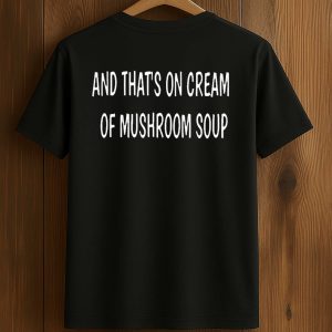And That's On Cream Of Mushroom Soup Shirt (1)