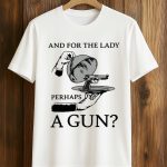 And For The Lady Perhaps A Gun Shirt