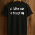 And That's On Cream Of Mushroom Soup Shirt