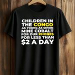 Children In The Congo As Young As Seven Mine Cobalt For Our Phones For Less Than $2 A Day Shirt