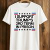 I Support Trump’s 3rd Term In Prison Shirt 8 I Support Trump’s 3rd Term In Prison Shirt (1)