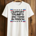I Support Trump’s 3rd Term In Prison Shirt