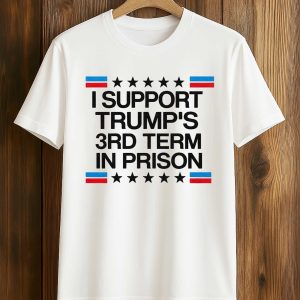 I Support Trump’s 3rd Term In Prison Shirt (1)