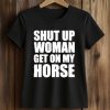 Daniel James Howell Shut Up Woman Get On My Horse Shirt (2)