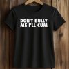 Don't Bully Me I'll Cum Shirt (2)