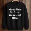 Good Men Do Exist We're Just Ugly Shirt (3)