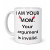 I Am Your Mom Your Argument Is Invalid Mug (1)