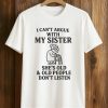 I Cant Argue With My Sister Shes Old And Old People Dont Listen Shirt