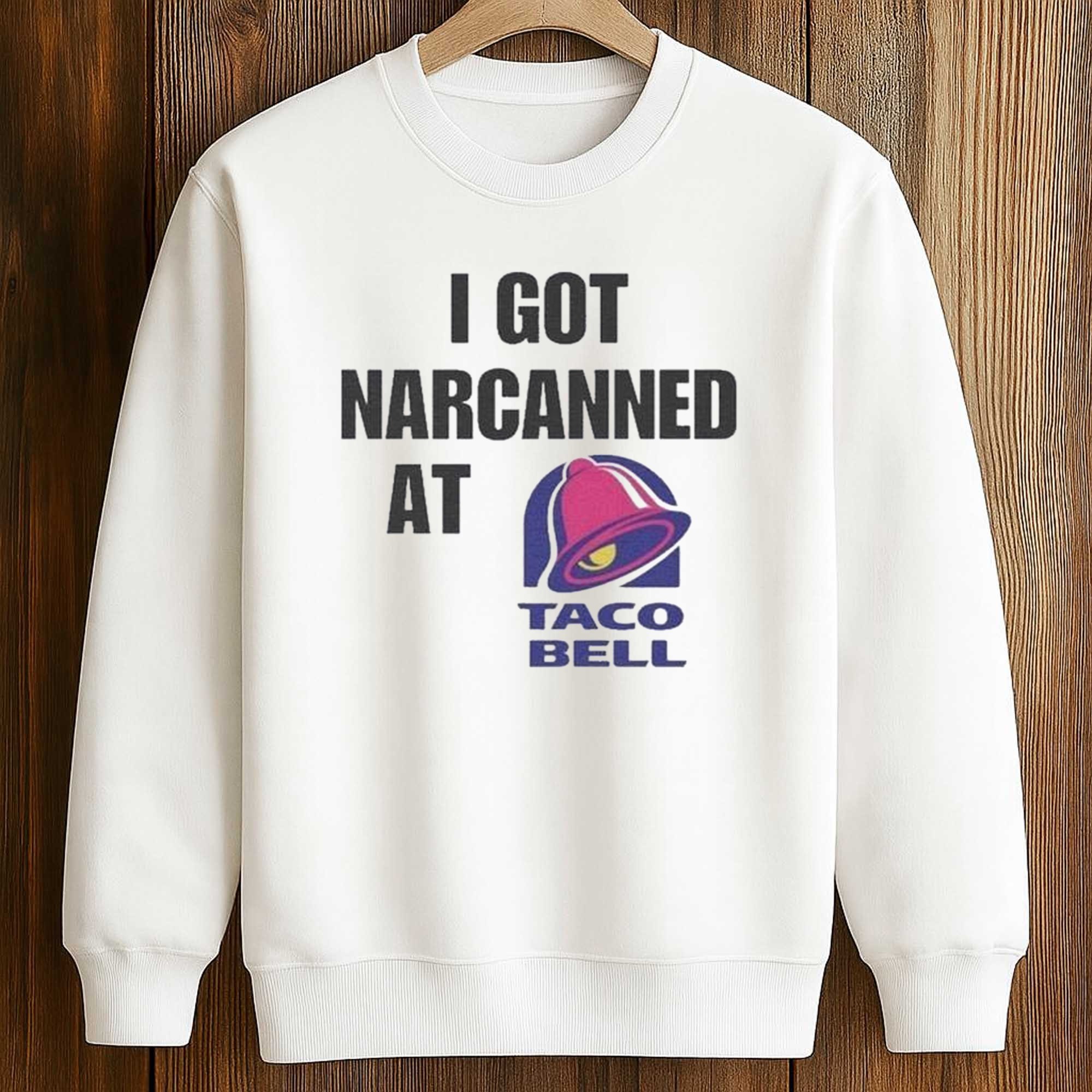 I Got Narcanned At Taco Bell Shirt 3 I Got Narcanned At Taco Bell Shirt (3)