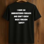 I Have An Unregistered Firearm And Don’t Know Basic Firearm Safety Shirt