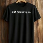 I Let Femmes Top Me Shirt
