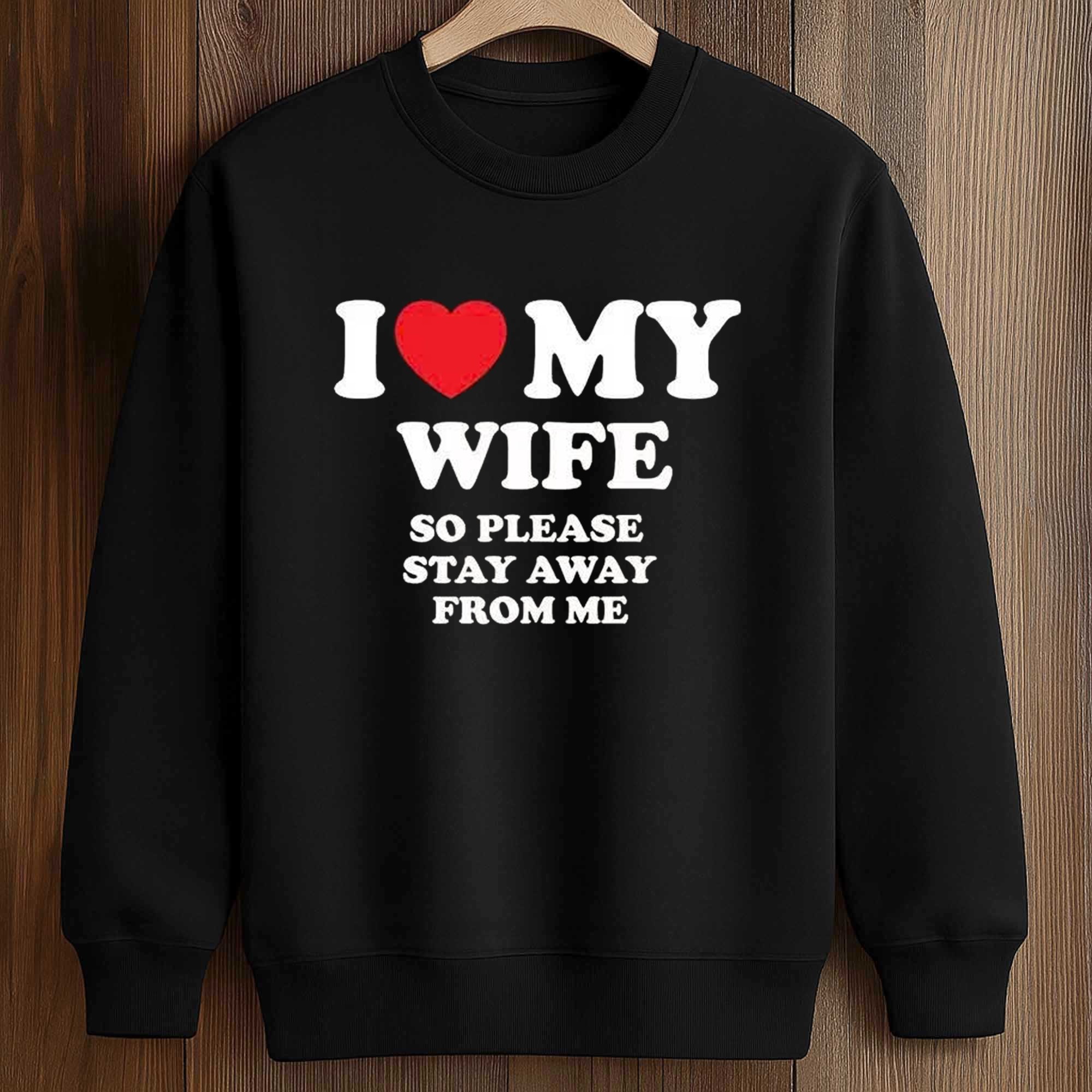I Love My Wife So Please Stay Away From Me Shirt 3 I Love My Wife So Please Stay Away From Me Shirt (3)