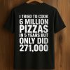 I Tried To Cook 6 Million Pizzas In 5 Years But Only Did Shirt (1)