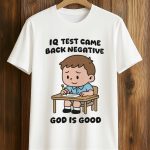 IQ Test Came Back Negative God Is Good Shirt