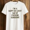 I’m A Happy Go Lucky Ray Of Fucking Sunshine Shirt 8 I’m A Happy Go Lucky Ray Of Fucking Sunshine Shirt (1)