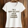 I’m A Happy Go Lucky Ray Of Fucking Sunshine Shirt 5 I’m A Happy Go Lucky Ray Of Fucking Sunshine Shirt (2)