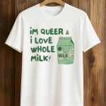 Im Queer And I Love Whole Milk Shirt