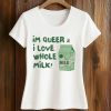Im Queer And I Love Whole Milk Shirt 5 Im Queer And I Love Whole Milk Shirt (2)