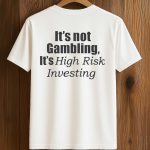 It’s Not Gambling It’s High Risk Investing Shirt