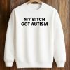 My Bitch Got Autism Shirt 6 My Bitch Got Autism Shirt (3)