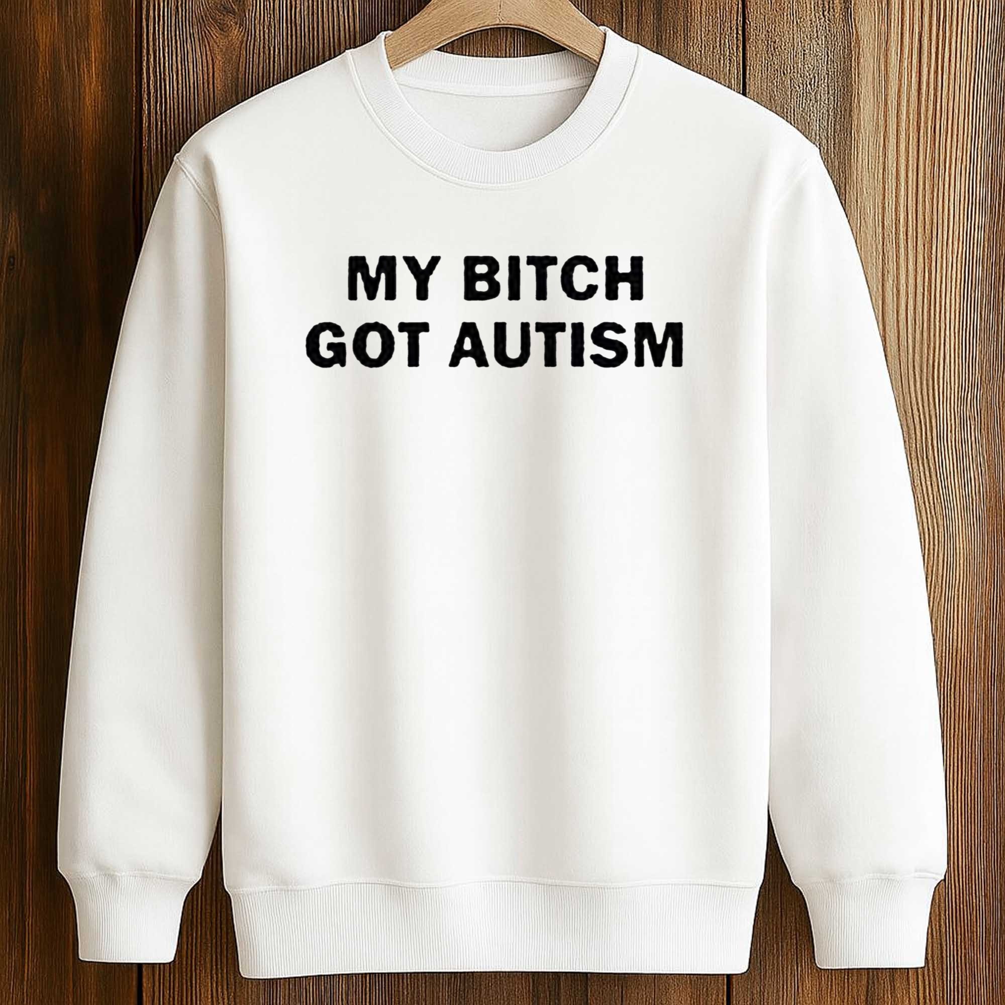 My Bitch Got Autism Shirt 3 My Bitch Got Autism Shirt (3)