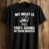 My Meat Is 100 Percent Going In Your Mouth Shirt (1)