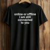 Online Or Offline I Am Still Connected To You Shirt (1)