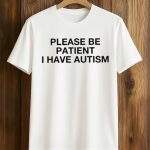 Please Be Patient I Have Autism T-Shirt