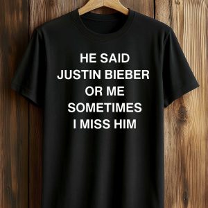 He Said Justin Bieber Or Me Sometimes I Miss Him Shirt (1)
