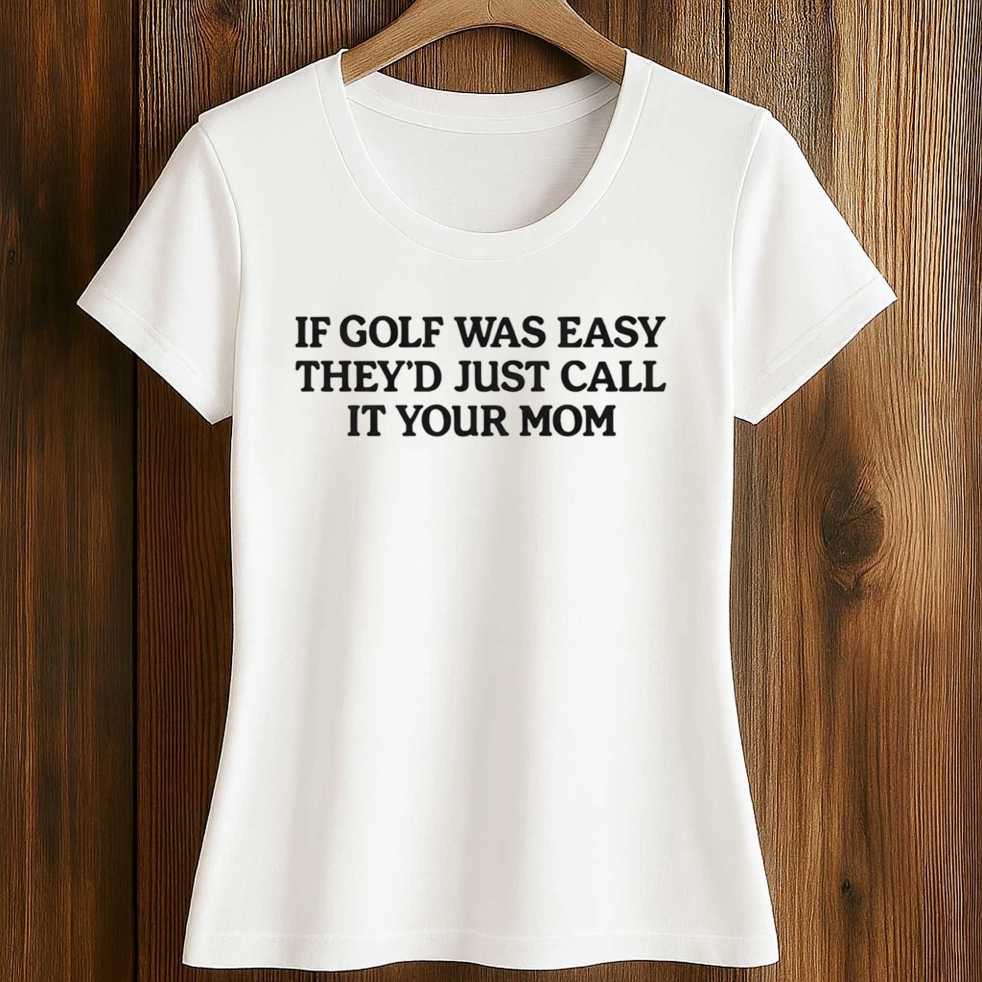 If Golf Was Easy They’d Just Call It Your Mom Shirt 2 If Golf Was Easy They’d Just Call It Your Mom Shirt (2)