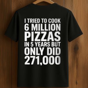 I Tried To Cook 6 Million Pizzas In 5 Years But Only Did Shirt (1)