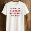 Sorry If I Looked Interested I'm Not ShirtSorry If I Looked Interested I'm Not Shirt (1)