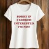Sorry If I Looked Interested I'm Not ShirtSorry If I Looked Interested I'm Not Shirt (2)