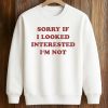 Sorry If I Looked Interested I'm Not ShirtSorry If I Looked Interested I'm Not Shirt (3)