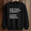 Stop Trying To Be Liked By Everybody You Don't Even Like Everybody Shirt (3)