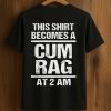 This Shirt Becomes A Cum Rag At 2 Am Shirt (1)