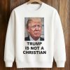 Trump Is Not A Christian Shirt (3)