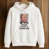 Trump Is Not A Christian Shirt (4)