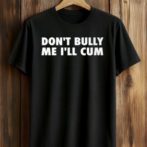 Don't Bully Me I'll Cum Shirt (1)